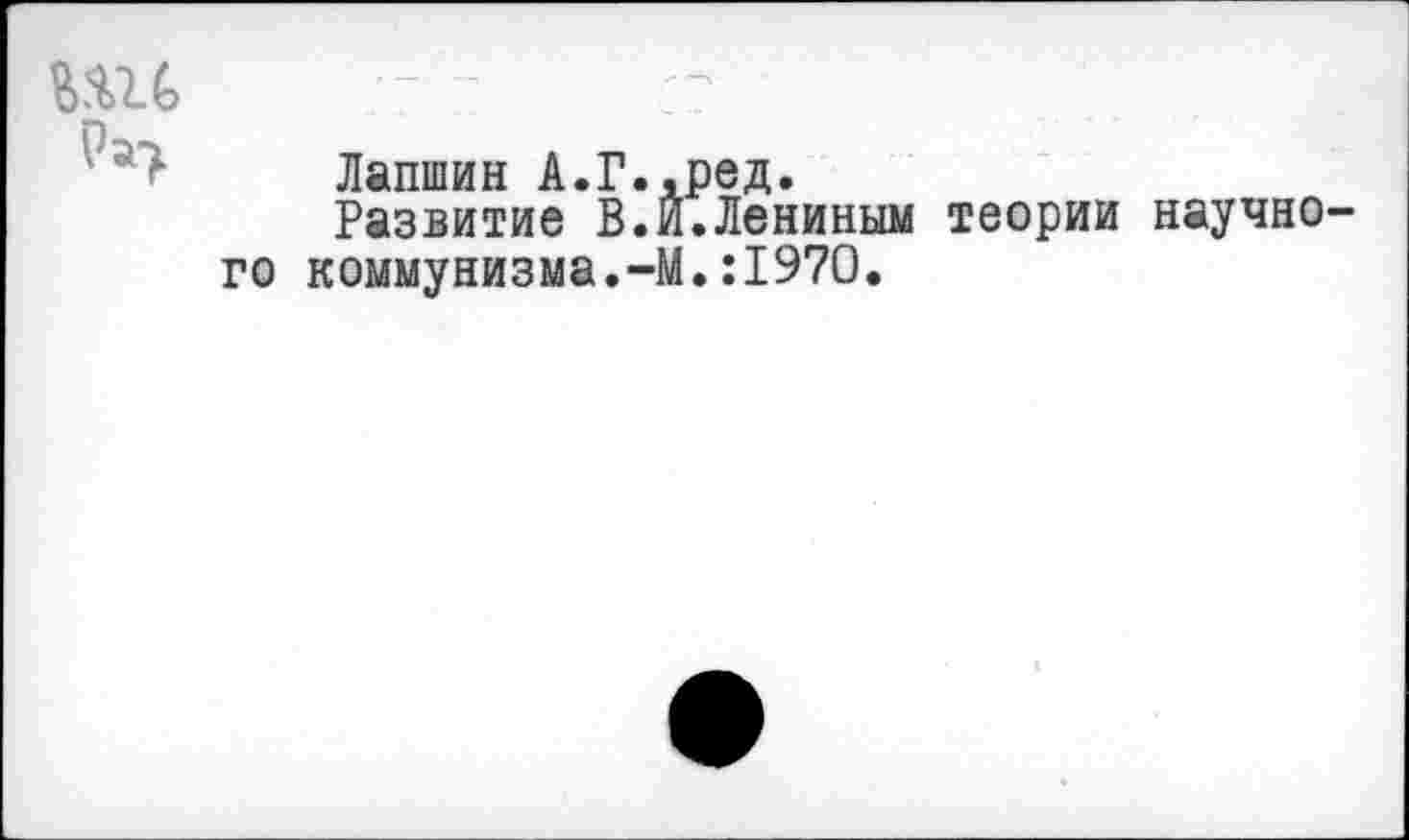 ﻿Лапшин А.Г.,ред.
Развитие В.Й.Лениным теории научно го коммунизма.-М.:1970.